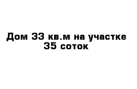 Дом 33 кв.м на участке 35 соток